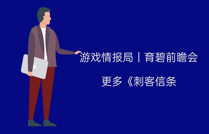 游戏情报局丨育碧前瞻会：更多《刺客信条：幻景》最新消息公布 《古墓丽影11》免费领取